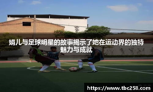 娟儿与足球明星的故事揭示了她在运动界的独特魅力与成就